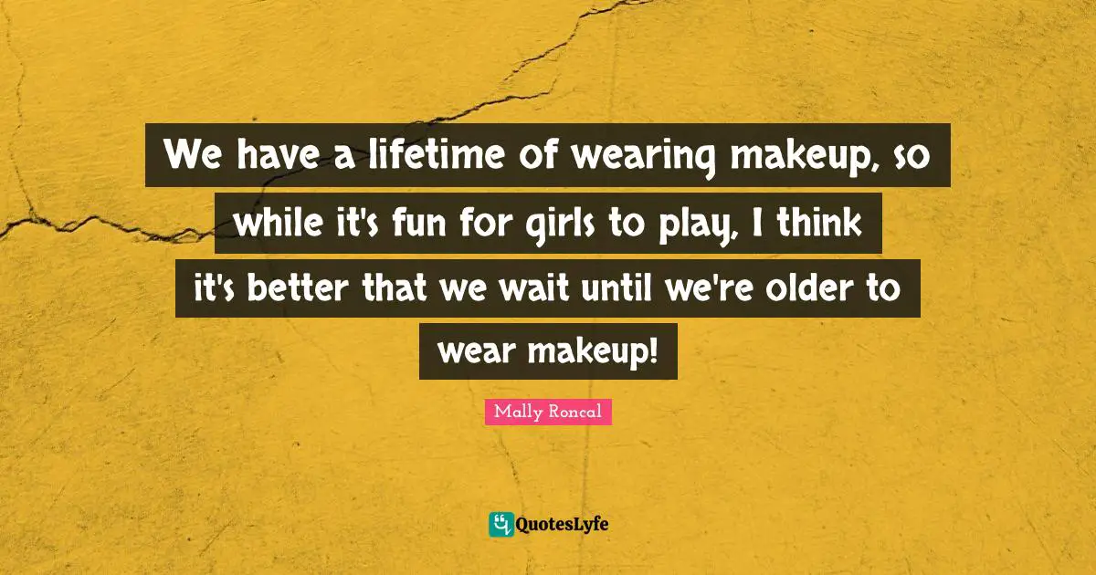 We have a lifetime of wearing makeup, so while it's fun for girls to play, I think it's better that we wait until we're older to wear makeup!
