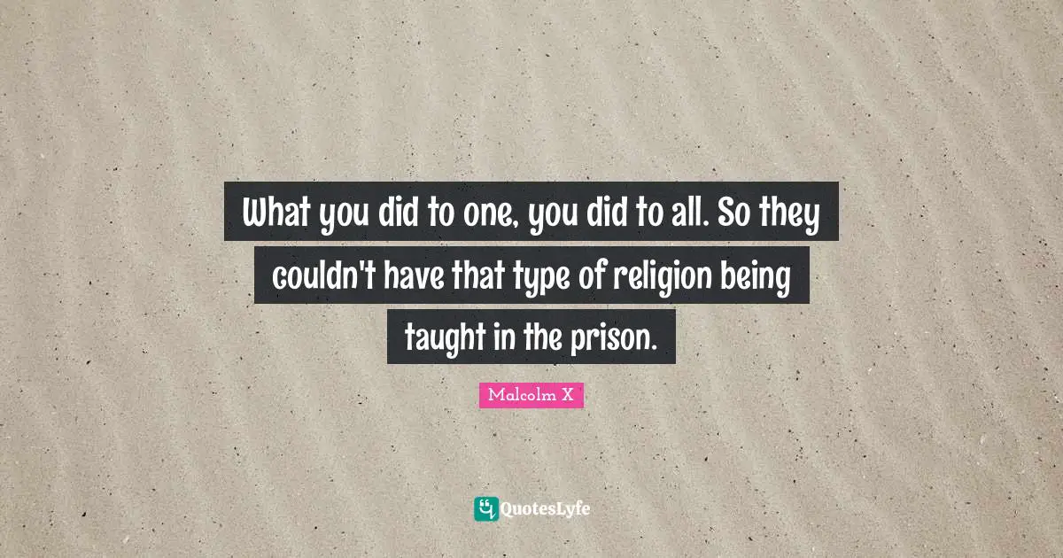 What you did to one, you did to all. So they couldn't have that type of religion being taught in the prison.