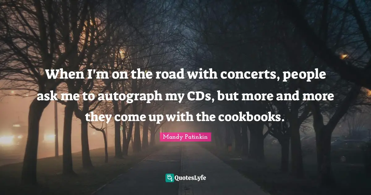 When I'm on the road with concerts, people ask me to autograph my CDs, but more and more they come up with the cookbooks.