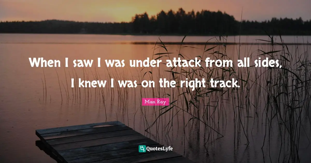 Track Quotes: "When I saw I was under attack from all sides, I knew I was on the right track."