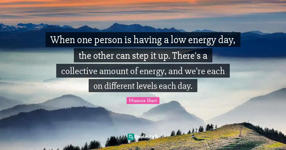 When one person is having a low energy day, the other can step it up. There's a collective amount of energy, and we're each on different levels each day.