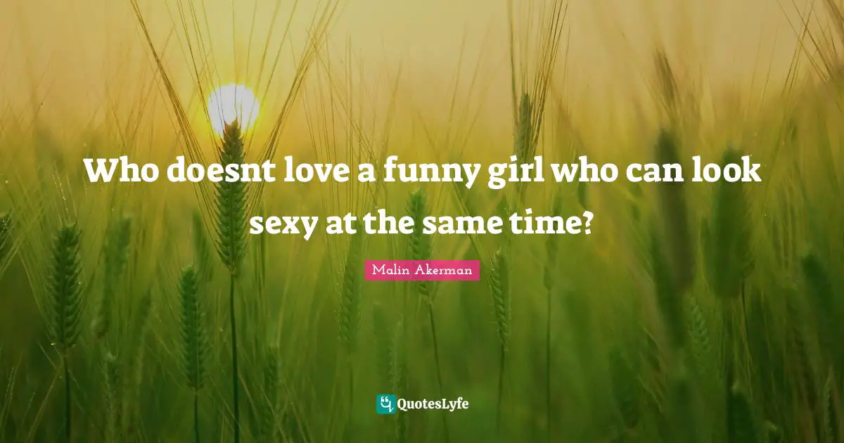 Malin Akerman Quotes: "Who doesnt love a funny girl who can look sexy at the same time?"