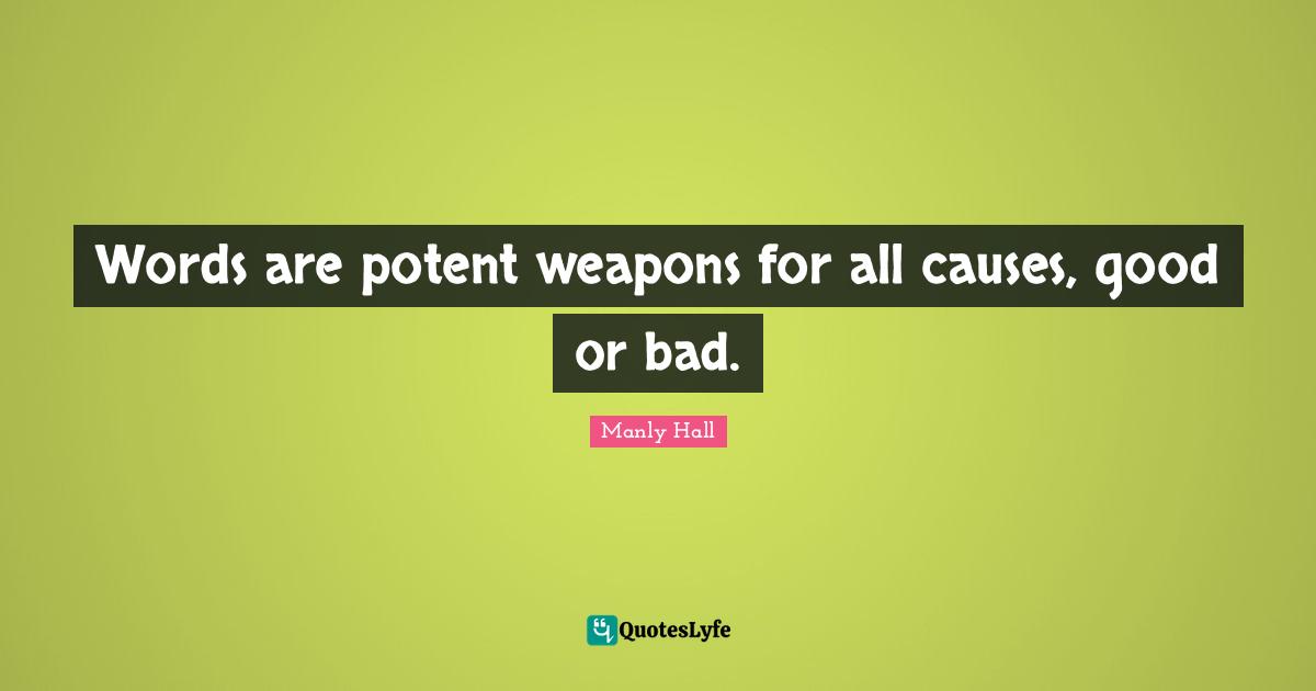 Manly Hall Quotes: "Words are potent weapons for all causes, good or bad."