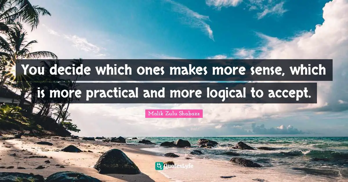 You decide which ones makes more sense, which is more practical and more logical to accept.