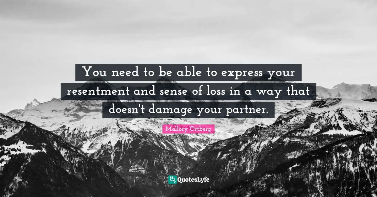 You need to be able to express your resentment and sense of loss in a way that doesn't damage your partner.