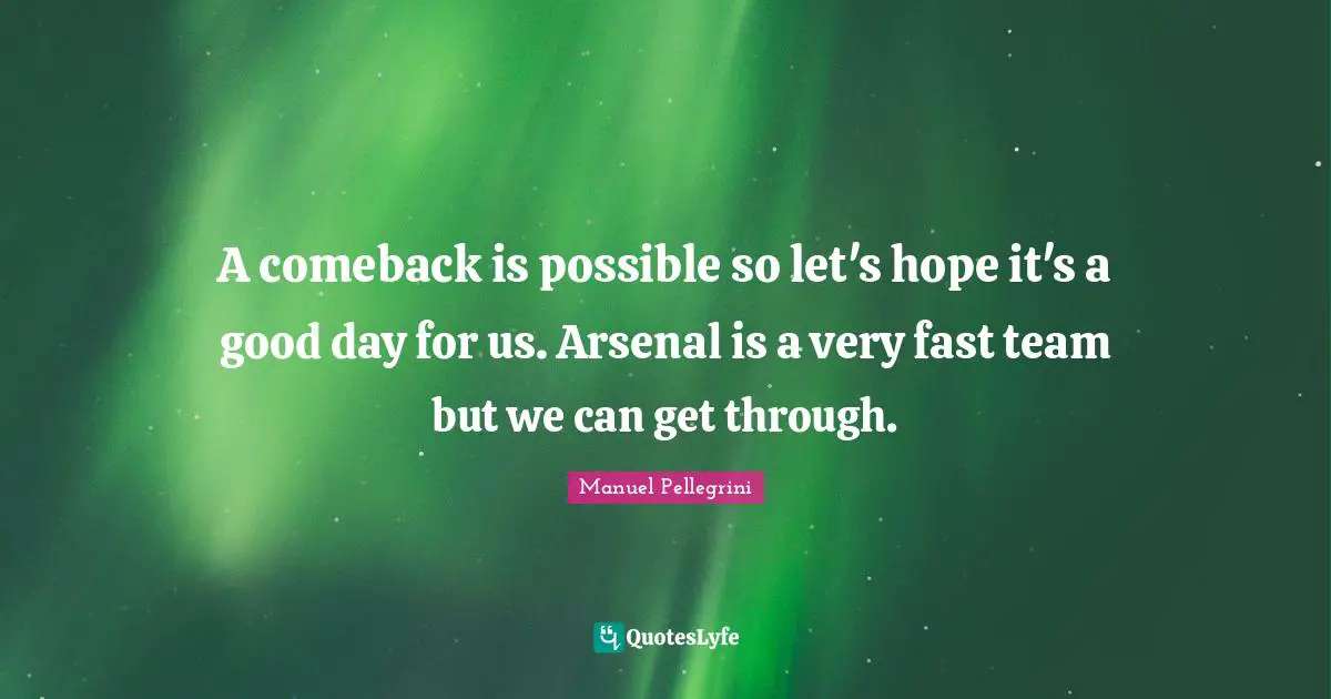 A comeback is possible so let's hope it's a good day for us. Arsenal is a very fast team but we can get through.