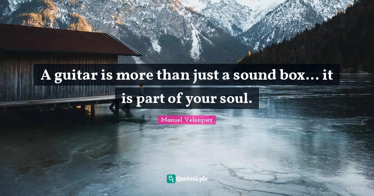 Music Quotes: "A guitar is more than just a sound box... it is part of your soul."