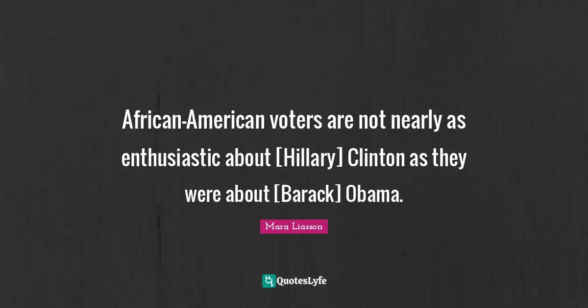 American Voters Quotes: "African-American voters are not nearly as enthusiastic about [Hillary] Clinton as they were about [Barack] Obama."