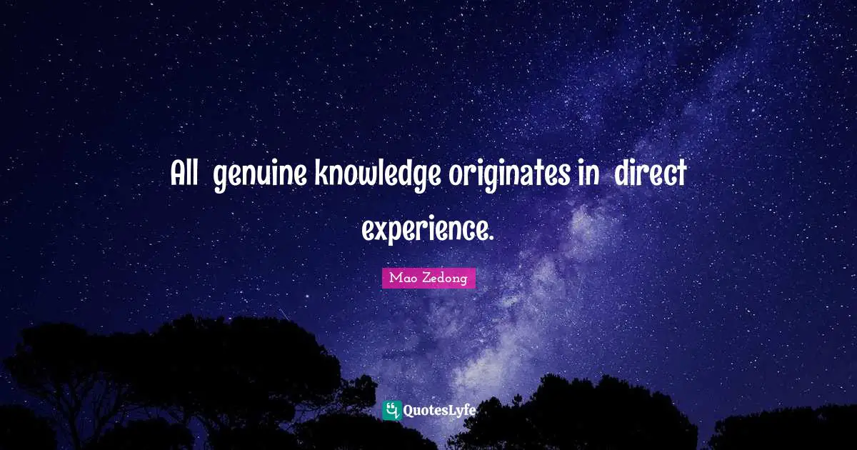 All genuine knowledge originates in direct experience.
