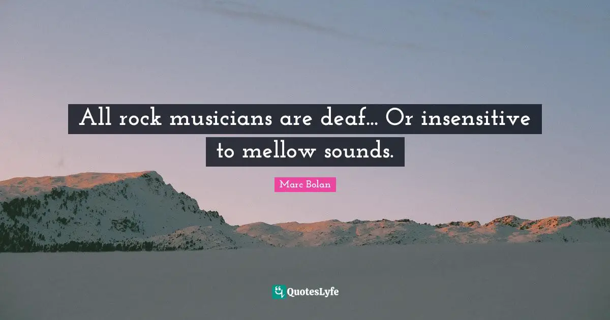 Deaf Quotes: "All rock musicians are deaf... Or insensitive to mellow sounds."