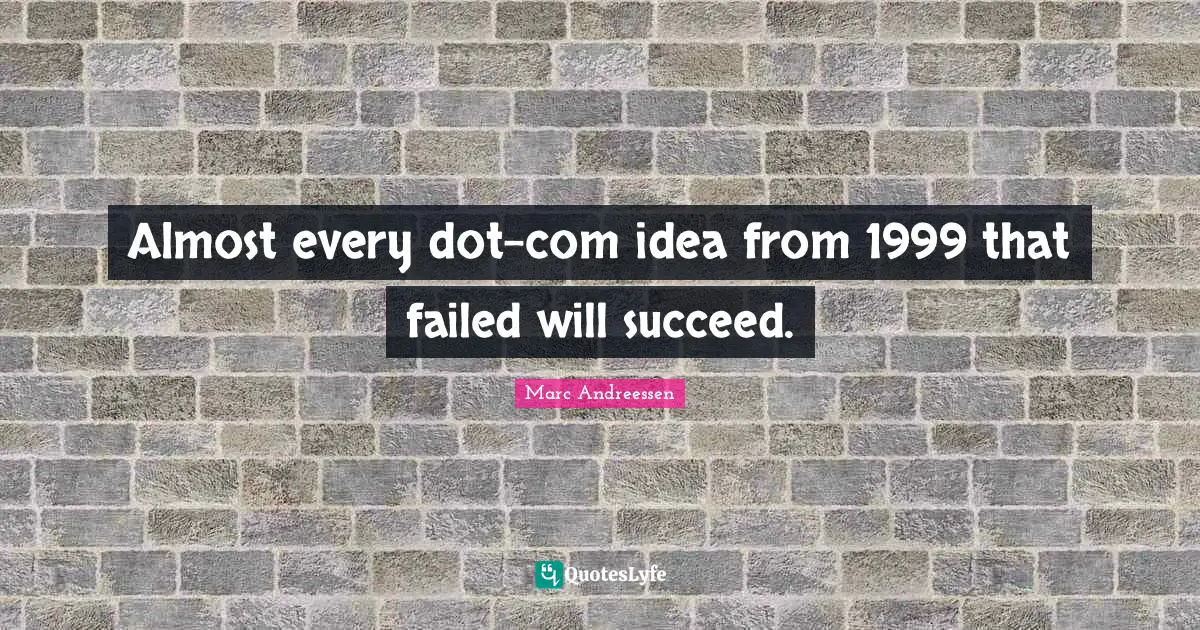 Marc Andreessen Quotes: "Almost every dot-com idea from 1999 that failed will succeed."