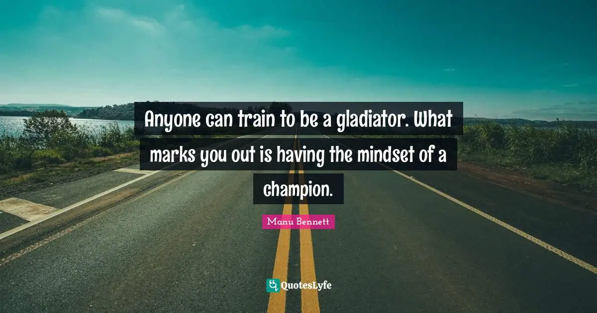 Anyone can train to be a gladiator. What marks you out is having the mindset of a champion.