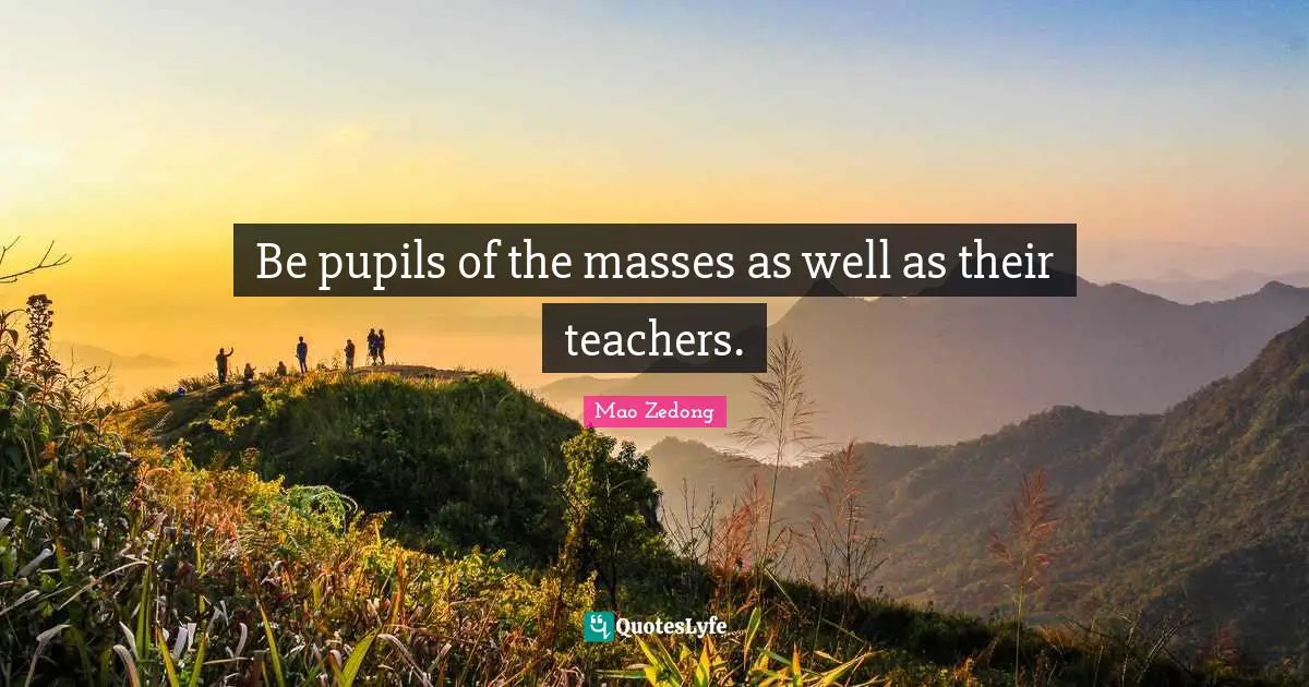 Pupils Quotes: "Be pupils of the masses as well as their teachers."