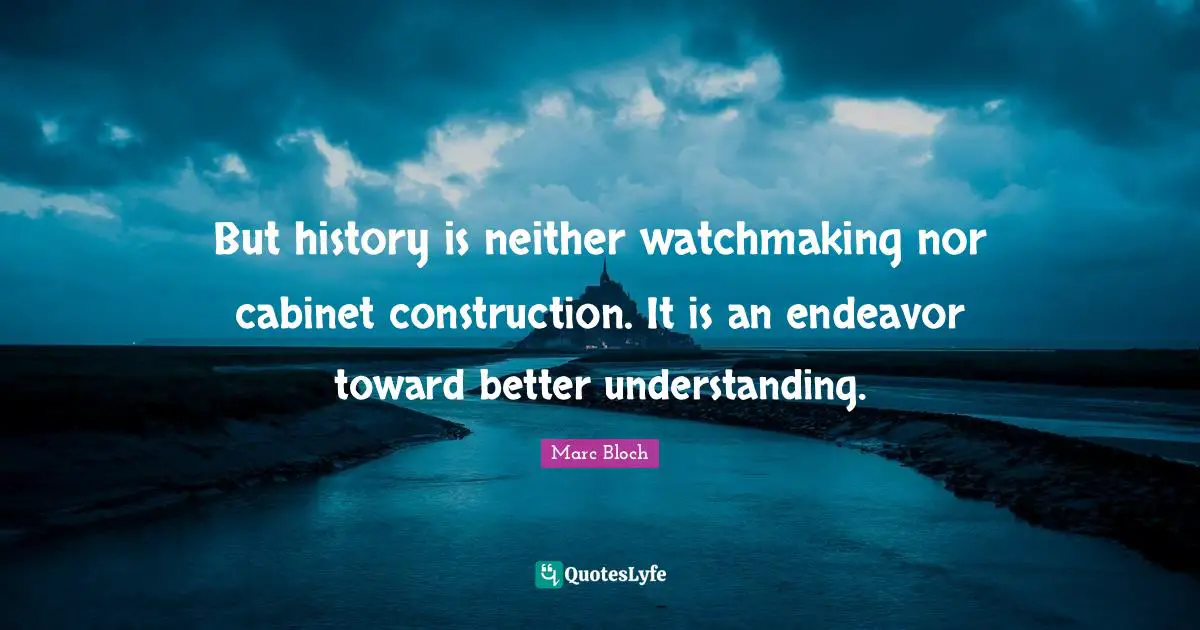 But history is neither watchmaking nor cabinet construction. It is an endeavor toward better understanding.