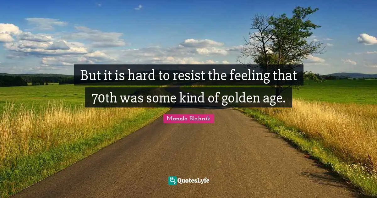 Manolo Blahnik Quotes: "But it is hard to resist the feeling that 70th was some kind of golden age."