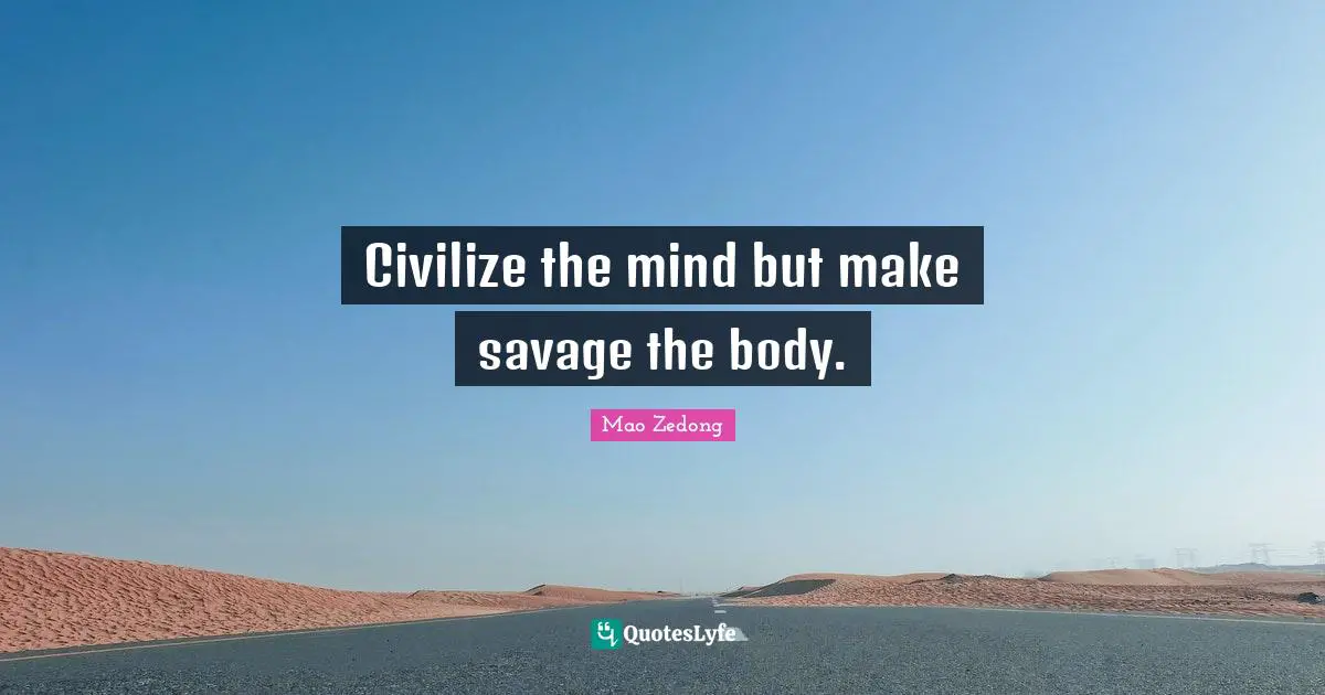 Civilize the mind but make savage the body.