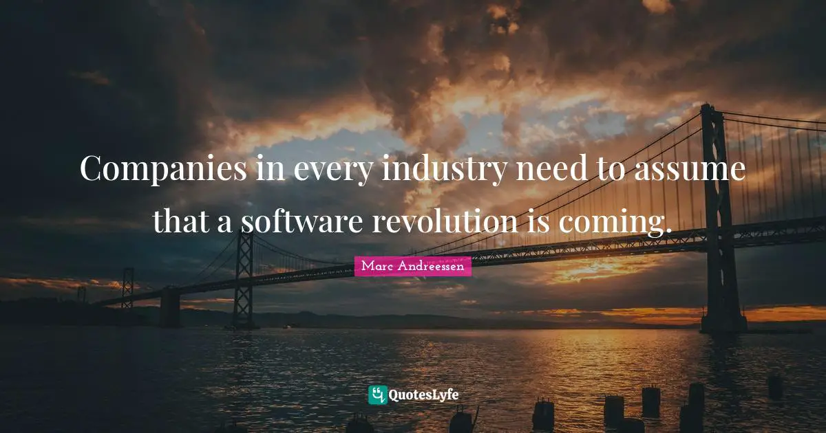 Marc Andreessen Quotes: "Companies in every industry need to assume that a software revolution is coming."