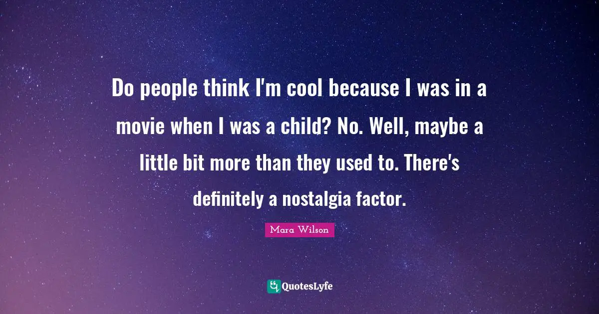 Do people think I'm cool because I was in a movie when I was a child? No. Well, maybe a little bit more than they used to. There's definitely a nostalgia factor.