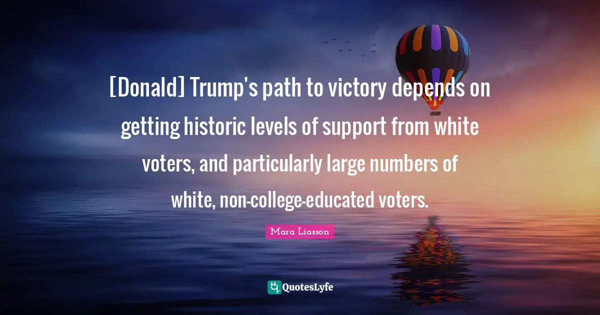 [Donald] Trump's path to victory depends on getting historic levels of support from white voters, and particularly large numbers of white, non-college-educated voters.