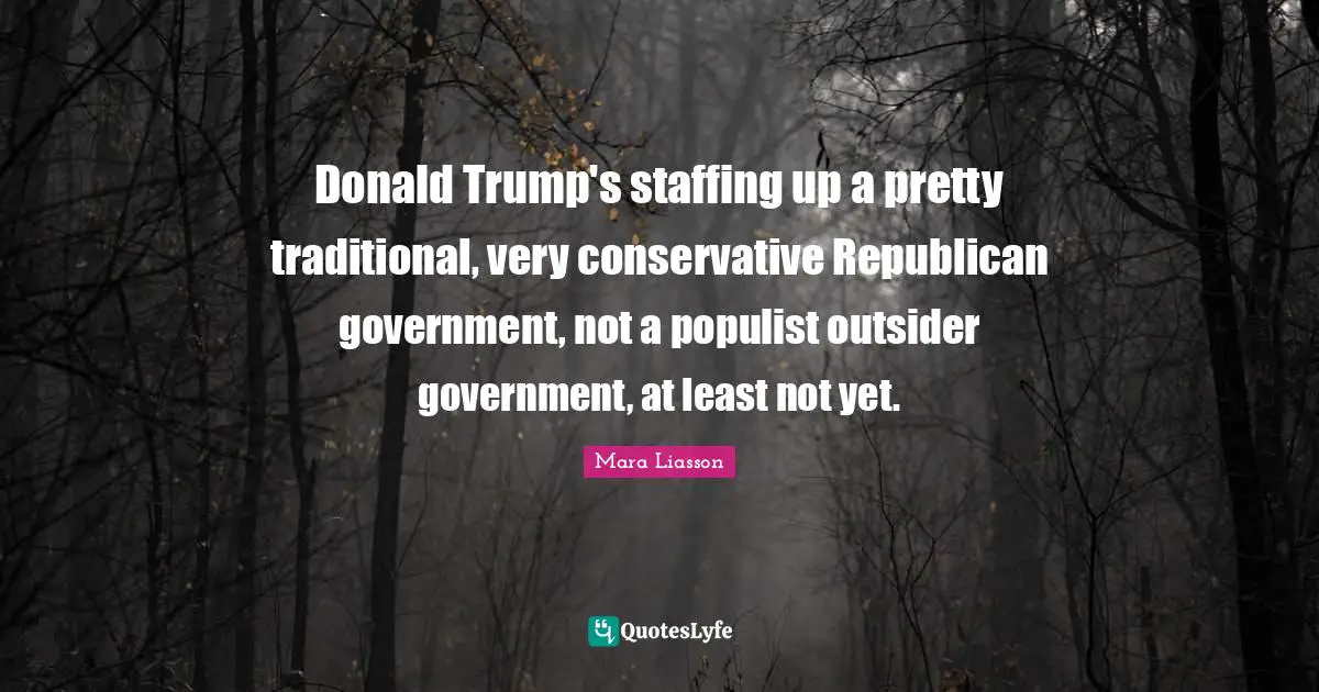Donald Trump's staffing up a pretty traditional, very conservative Republican government, not a populist outsider government, at least not yet.