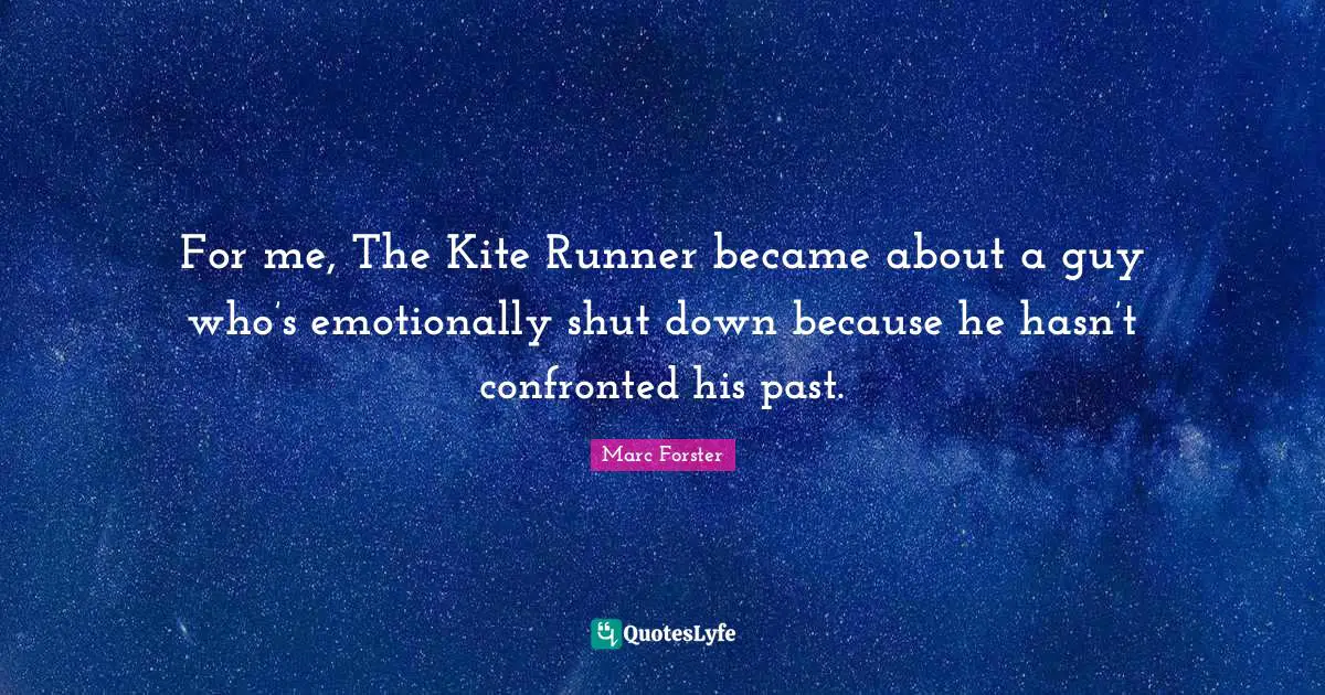 For me, The Kite Runner became about a guy who’s emotionally shut down because he hasn’t confronted his past.