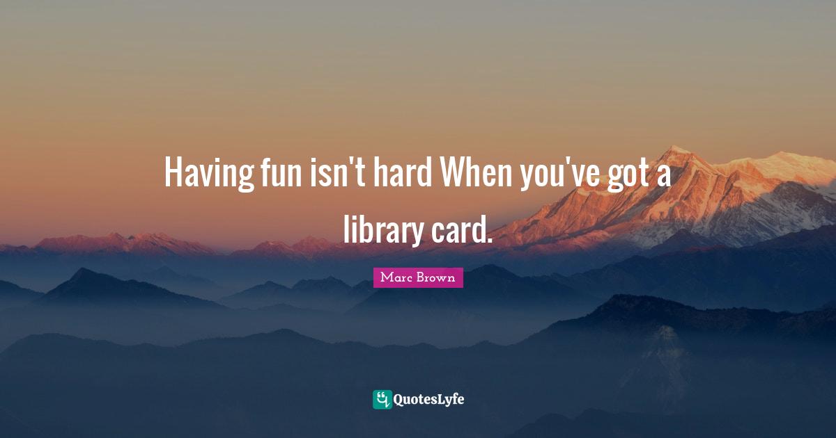 Having fun isn't hard When you've got a library card.
