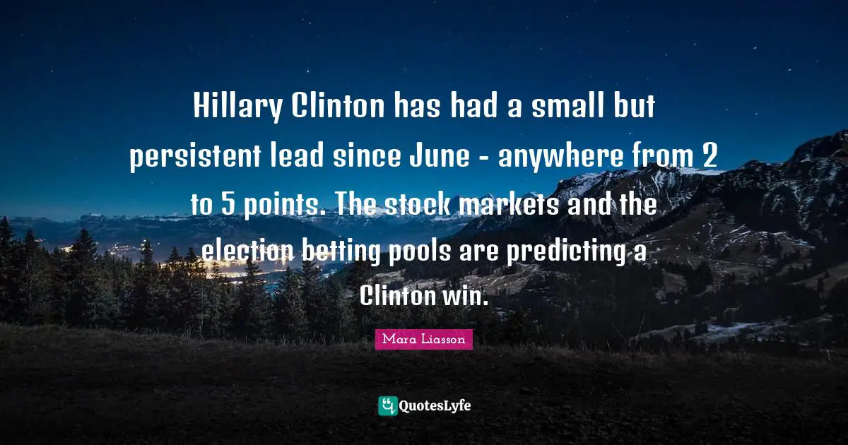 Predicting Quotes: "Hillary Clinton has had a small but persistent lead since June - anywhere from 2 to 5 points. The stock markets and the election betting pools are predicting a Clinton win."