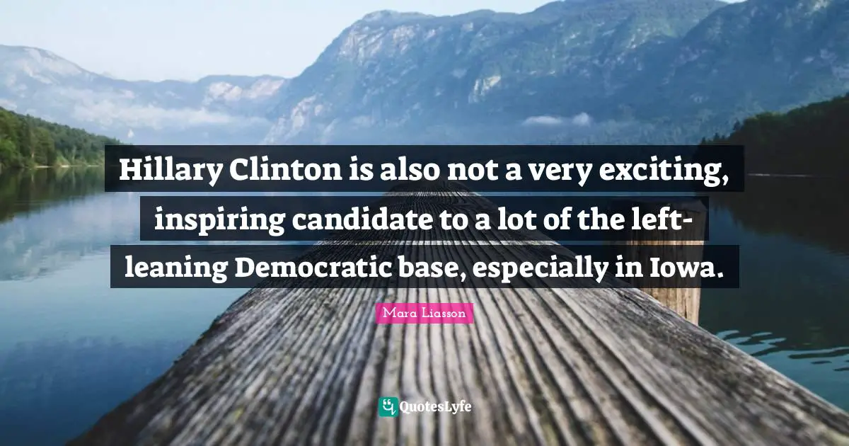 Hillary Clinton is also not a very exciting, inspiring candidate to a lot of the left-leaning Democratic base, especially in Iowa.