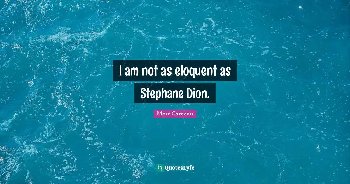 Eloquent Quotes: "I am not as eloquent as Stephane Dion."
