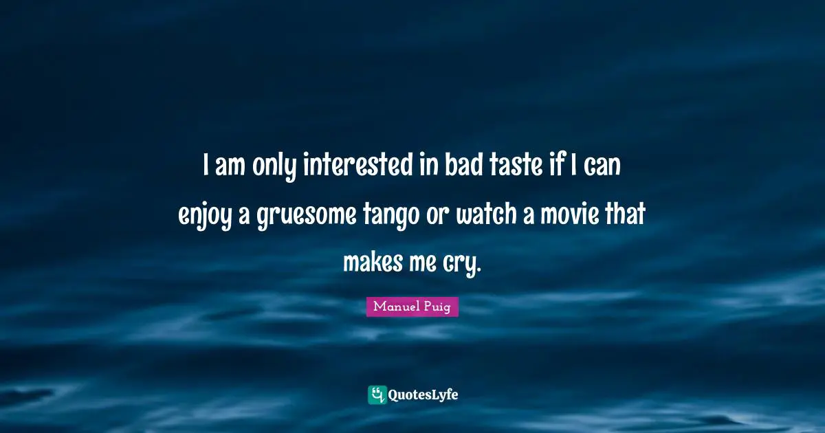 I am only interested in bad taste if I can enjoy a gruesome tango or watch a movie that makes me cry.