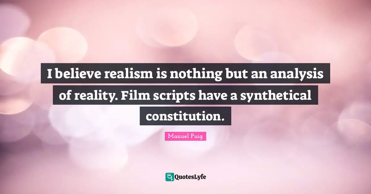 I believe realism is nothing but an analysis of reality. Film scripts have a synthetical constitution.