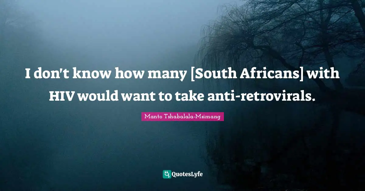 I don't know how many [South Africans] with HIV would want to take anti-retrovirals.