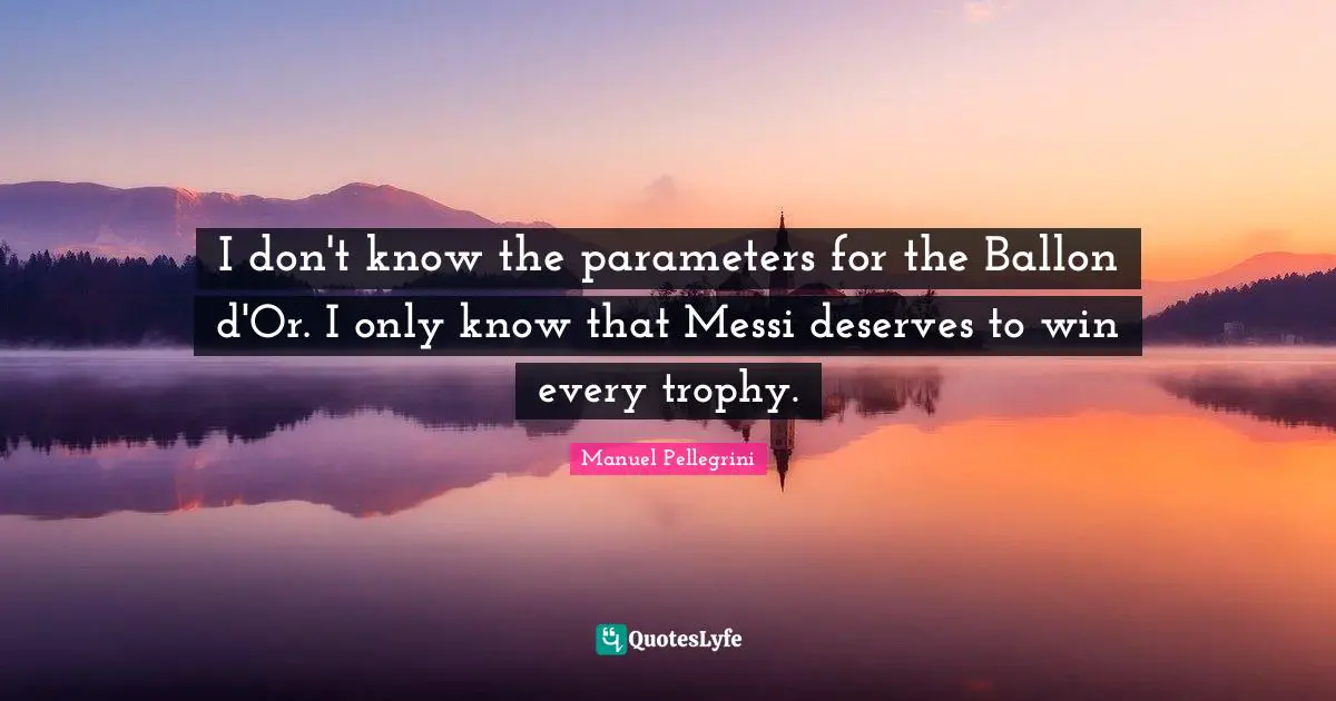 Trophies Quotes: "I don't know the parameters for the Ballon d'Or. I only know that Messi deserves to win every trophy."
