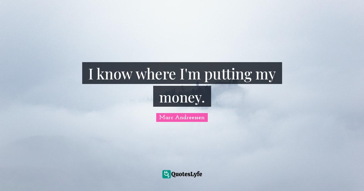 Marc Andreessen Quotes: "I know where I'm putting my money."