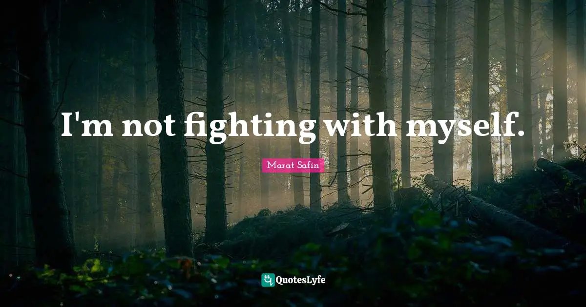 I'm not fighting with myself.