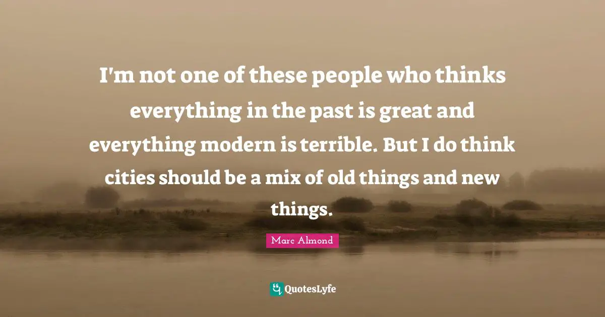 I'm not one of these people who thinks everything in the past is great and everything modern is terrible. But I do think cities should be a mix of old things and new things.