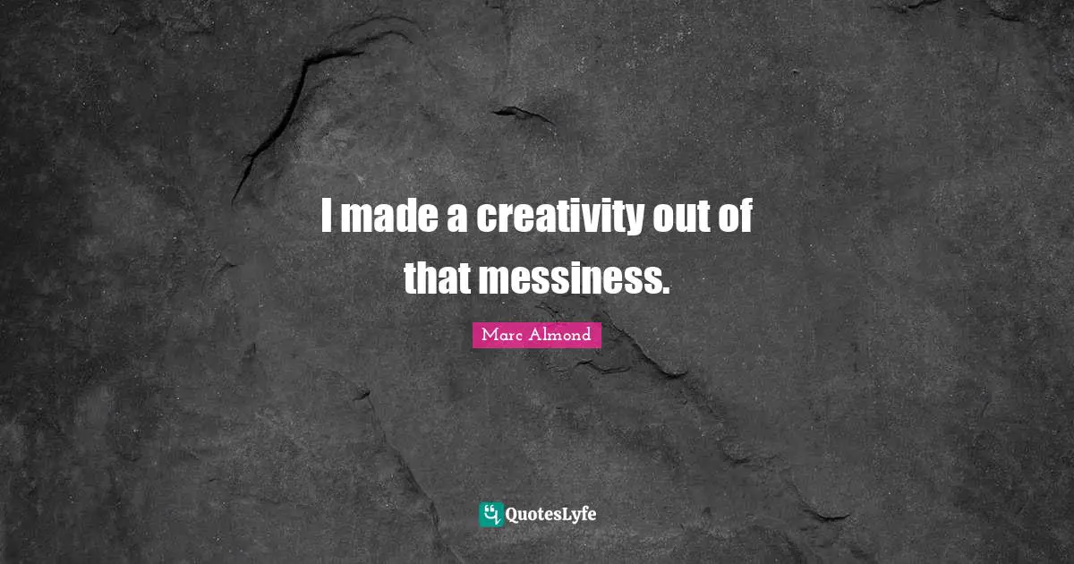 Messiness Quotes: "I made a creativity out of that messiness."