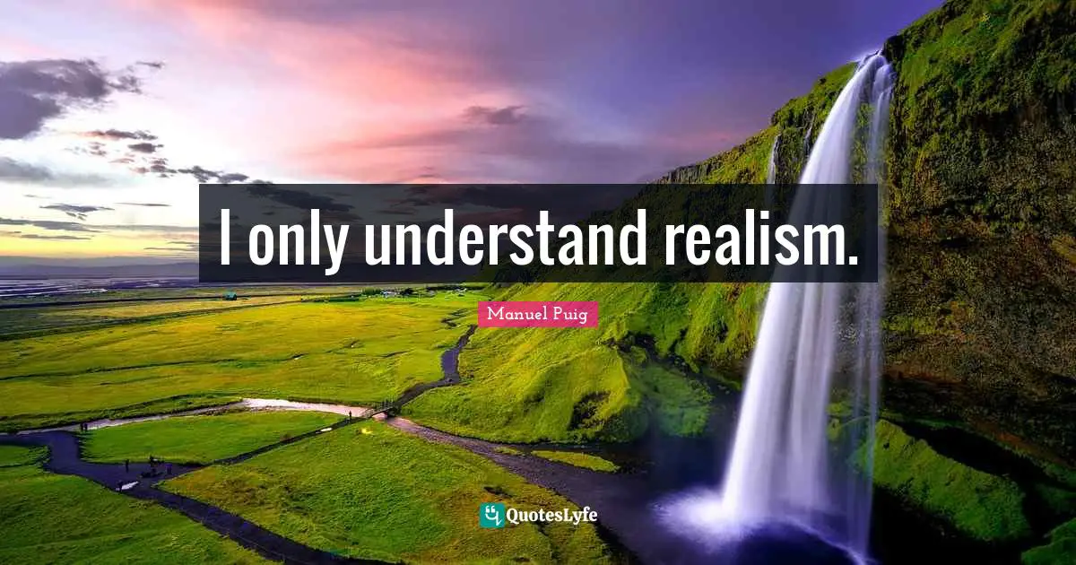 I only understand realism.