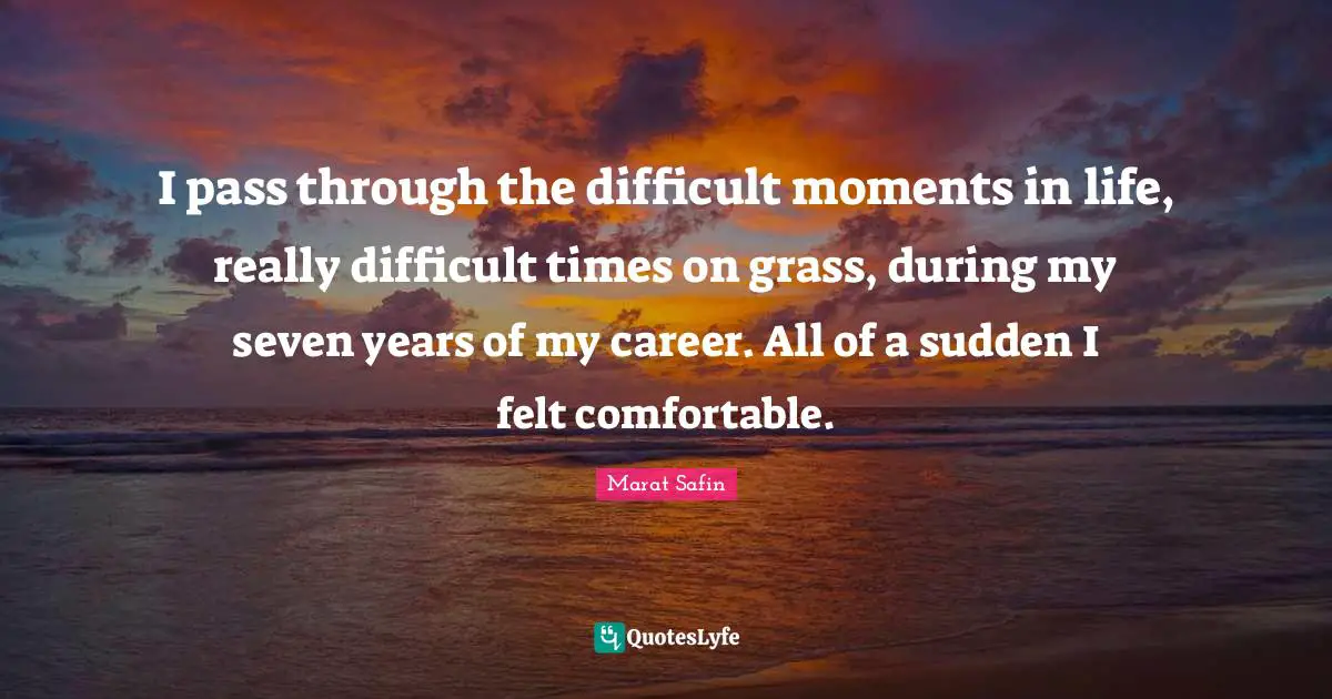 I pass through the difficult moments in life, really difficult times on grass, during my seven years of my career. All of a sudden I felt comfortable.