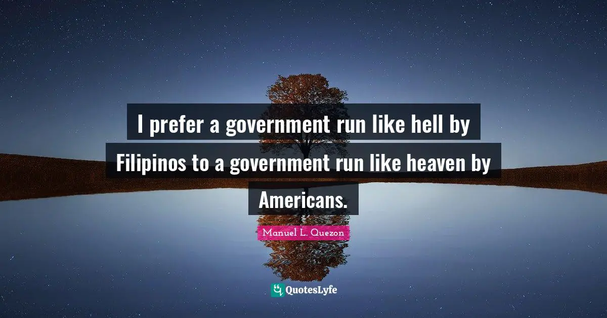 Heaven Quotes: "I prefer a government run like hell by Filipinos to a government run like heaven by Americans."
