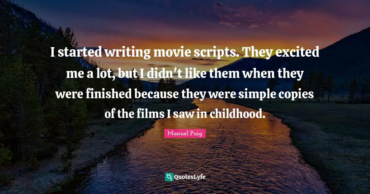 I started writing movie scripts. They excited me a lot, but I didn't like them when they were finished because they were simple copies of the films I saw in childhood.