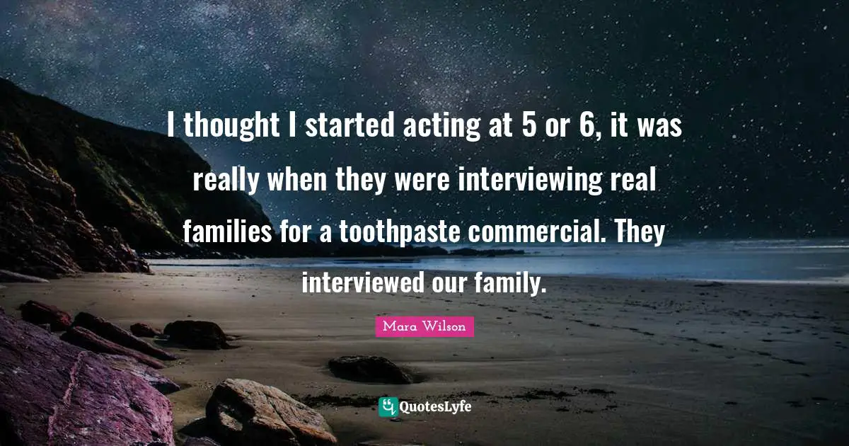 Toothpaste Quotes: "I thought I started acting at 5 or 6, it was really when they were interviewing real families for a toothpaste commercial. They interviewed our family."