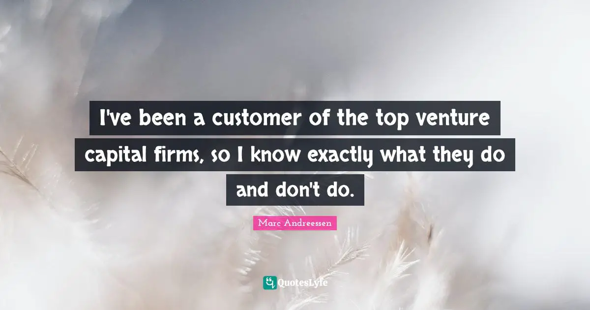 Capital Quotes: "I've been a customer of the top venture capital firms, so I know exactly what they do and don't do."