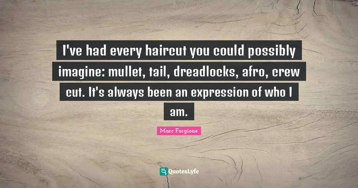 Crew Quotes: "I've had every haircut you could possibly imagine: mullet, tail, dreadlocks, afro, crew cut. It's always been an expression of who I am."