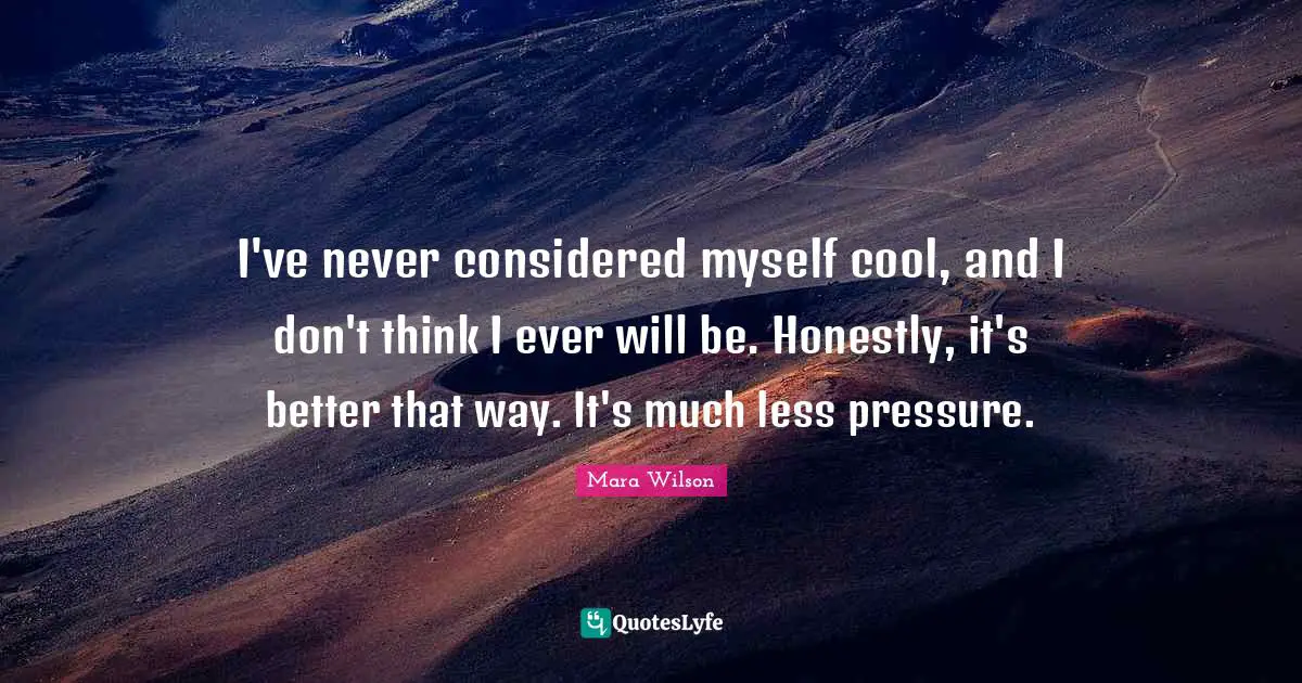 I've never considered myself cool, and I don't think I ever will be. Honestly, it's better that way. It's much less pressure.