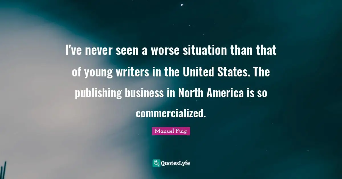North America Quotes: "I've never seen a worse situation than that of young writers in the United States. The publishing business in North America is so commercialized."