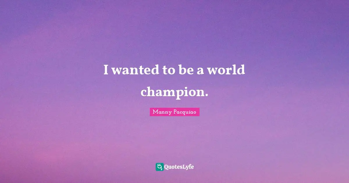 I wanted to be a world champion.