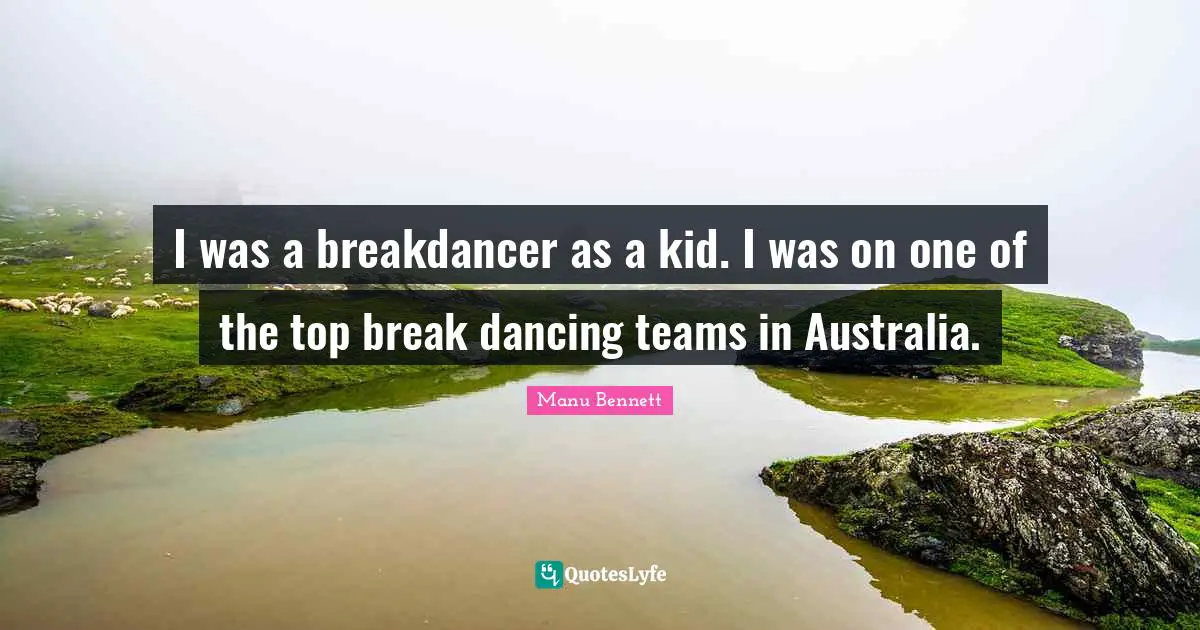 I was a breakdancer as a kid. I was on one of the top break dancing teams in Australia.