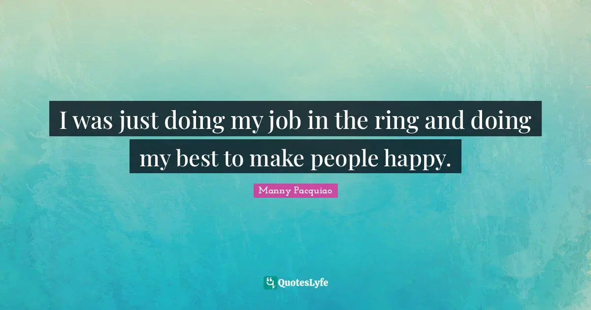 I was just doing my job in the ring and doing my best to make people happy.