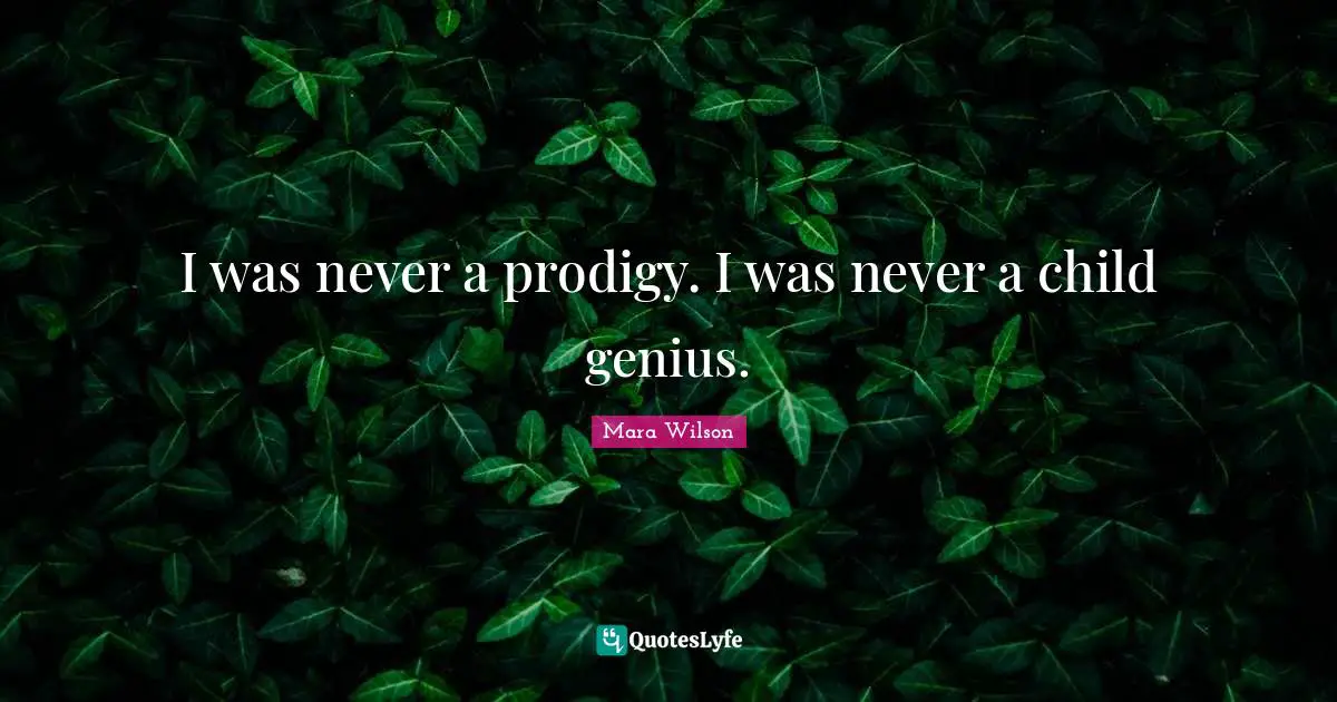 I was never a prodigy. I was never a child genius.